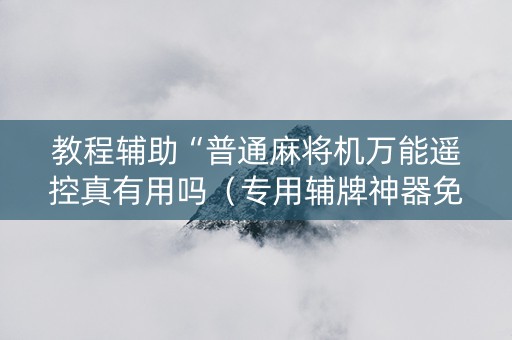 教程辅助“普通麻将机万能遥控真有用吗（专用辅牌神器免安装）