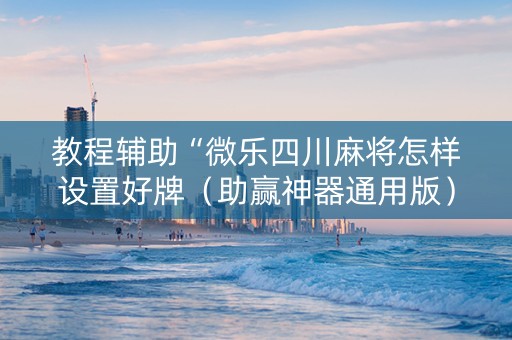 教程辅助“微乐四川麻将怎样设置好牌（助赢神器通用版）