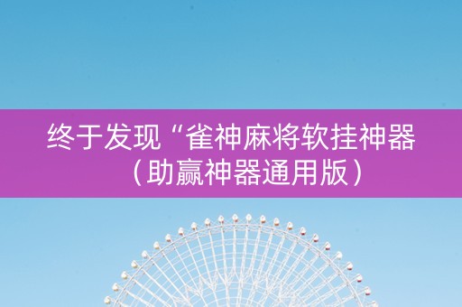 终于发现“雀神麻将软挂神器（助赢神器通用版）