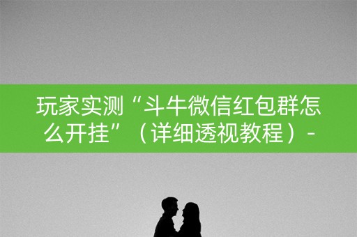 玩家实测“斗牛微信红包群怎么开挂”（详细透视教程）-哔哩哔哩