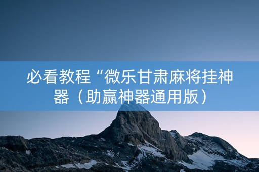 必看教程“微乐甘肃麻将挂神器（助赢神器通用版）