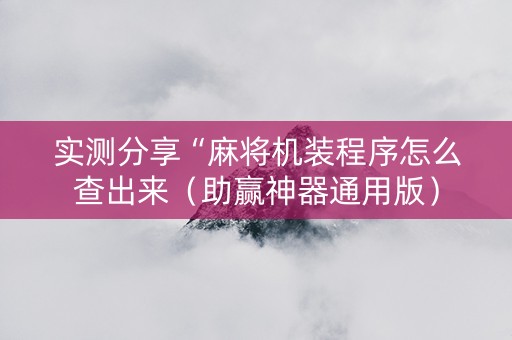 实测分享“麻将机装程序怎么查出来（助赢神器通用版）