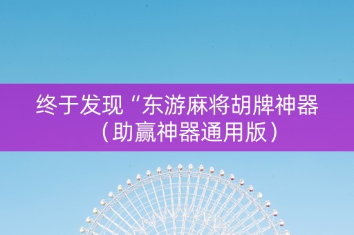 终于发现“东游麻将胡牌神器（助赢神器通用版）