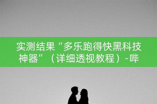 实测结果“多乐跑得快黑科技神器”（详细透视教程）-哔哩哔哩