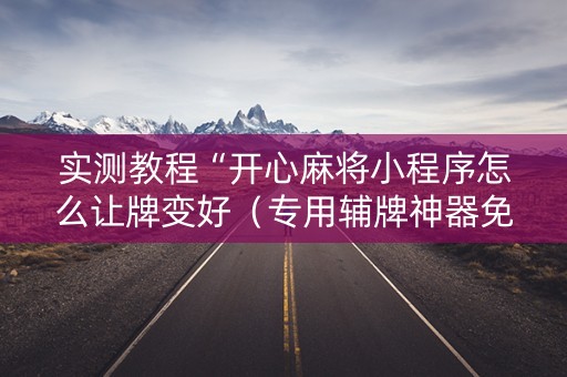 实测教程“开心麻将小程序怎么让牌变好（专用辅牌神器免安装）