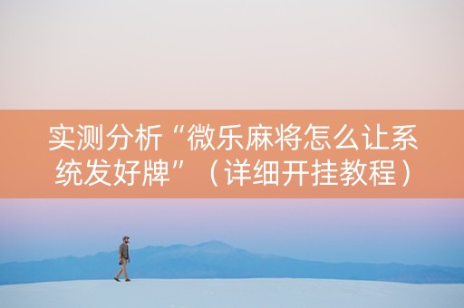 实测分析“微乐麻将怎么让系统发好牌”（详细开挂教程）-哔哩哔哩