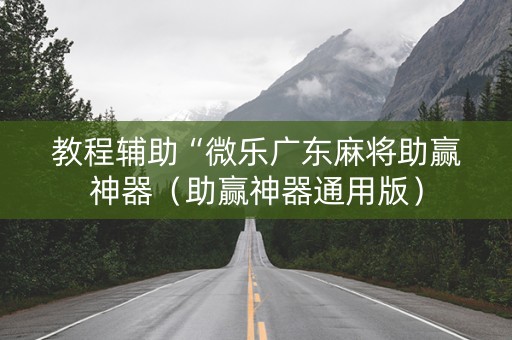 教程辅助“微乐广东麻将助赢神器（助赢神器通用版）