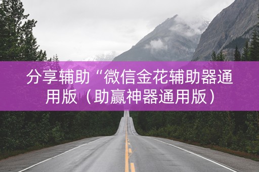 分享辅助“微信金花辅助器通用版（助赢神器通用版）