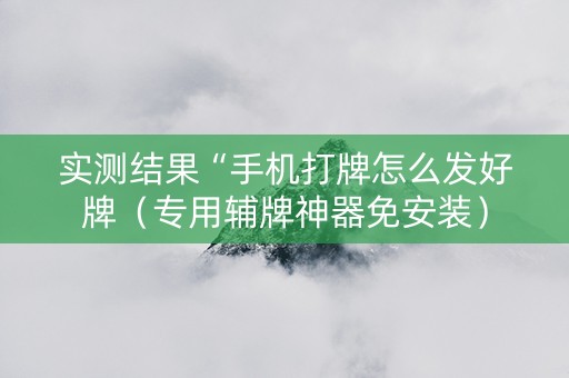 实测结果“手机打牌怎么发好牌（专用辅牌神器免安装）