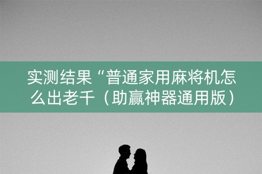 实测结果“普通家用麻将机怎么出老千（助赢神器通用版）