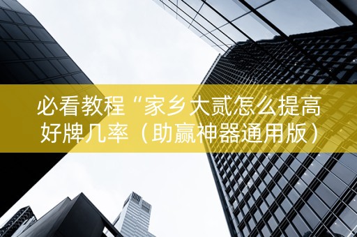 必看教程“家乡大贰怎么提高好牌几率（助赢神器通用版）