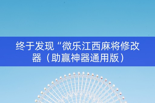 终于发现“微乐江西麻将修改器（助赢神器通用版）