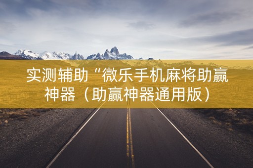 实测辅助“微乐手机麻将助赢神器（助赢神器通用版）