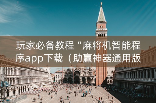 玩家必备教程“麻将机智能程序app下载（助赢神器通用版）