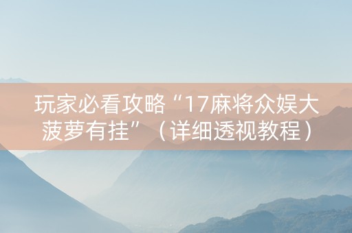 玩家必看攻略“17麻将众娱大菠萝有挂”（详细透视教程）-哔哩哔哩