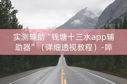 实测辅助“钱塘十三水app辅助器”（详细透视教程）-哔哩哔哩