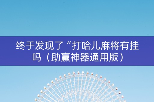 终于发现了“打哈儿麻将有挂吗（助赢神器通用版）