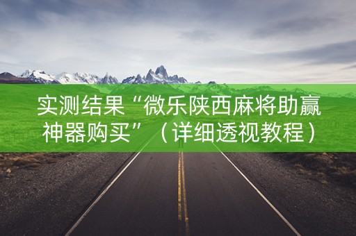 实测结果“微乐陕西麻将助赢神器购买”（详细透视教程）-哔哩哔哩