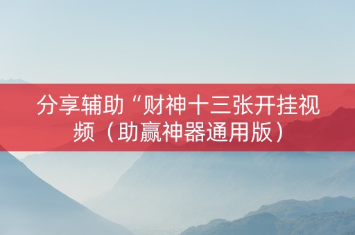分享辅助“财神十三张开挂视频（助赢神器通用版）
