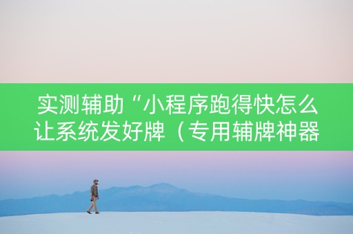 实测辅助“小程序跑得快怎么让系统发好牌（专用辅牌神器免安装）