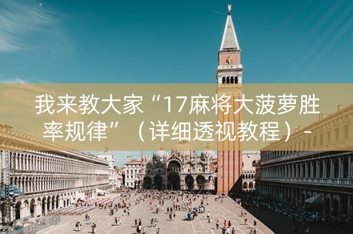 我来教大家“17麻将大菠萝胜率规律”（详细透视教程）-哔哩哔哩