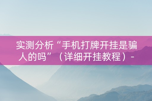 实测分析“手机打牌开挂是骗人的吗”（详细开挂教程）-哔哩哔哩