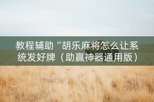教程辅助“胡乐麻将怎么让系统发好牌（助赢神器通用版）