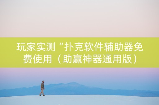 玩家实测“扑克软件辅助器免费使用（助赢神器通用版）