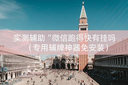 实测辅助“微信跑得快有挂吗（专用辅牌神器免安装）