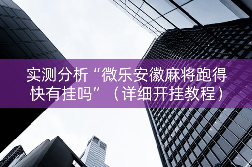 实测分析“微乐安徽麻将跑得快有挂吗”（详细开挂教程）-哔哩哔哩