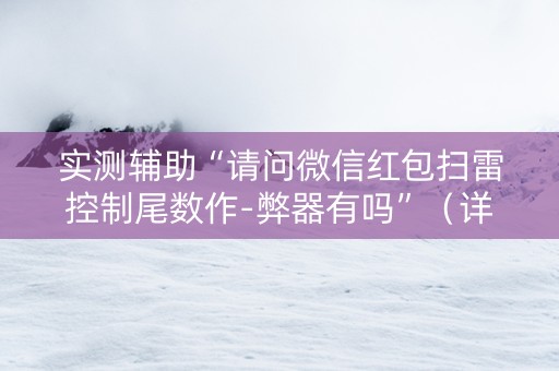 实测辅助“请问微信红包扫雷控制尾数作-弊器有吗”（详细透视教程）-哔哩哔哩
