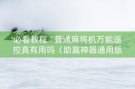 必看教程“普通麻将机万能遥控真有用吗（助赢神器通用版）