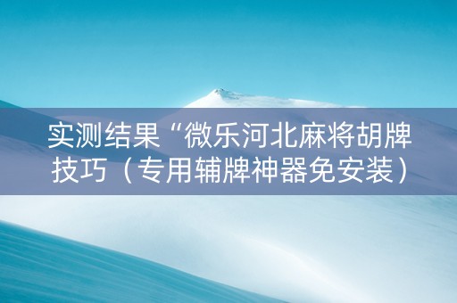 实测结果“微乐河北麻将胡牌技巧（专用辅牌神器免安装）
