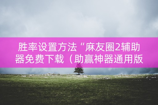 胜率设置方法“麻友圈2辅助器免费下载（助赢神器通用版）