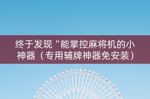终于发现“能掌控麻将机的小神器（专用辅牌神器免安装）