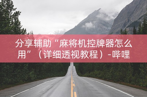 分享辅助“麻将机控牌器怎么用”（详细透视教程）-哔哩哔哩