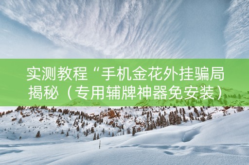 实测教程“手机金花外挂骗局揭秘（专用辅牌神器免安装）