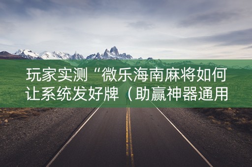 玩家实测“微乐海南麻将如何让系统发好牌（助赢神器通用版）