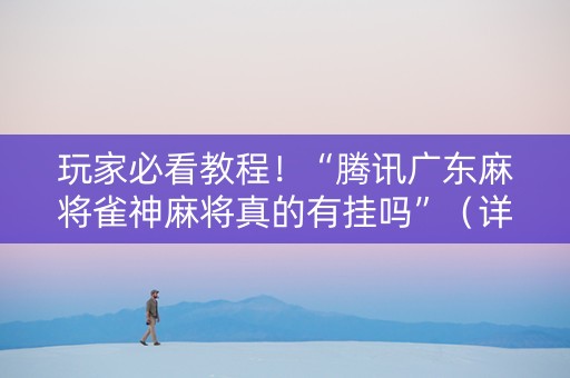 玩家必看教程！“腾讯广东麻将雀神麻将真的有挂吗”（详细开挂教程）-哔哩哔哩
