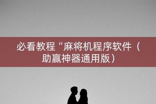 必看教程“麻将机程序软件（助赢神器通用版）