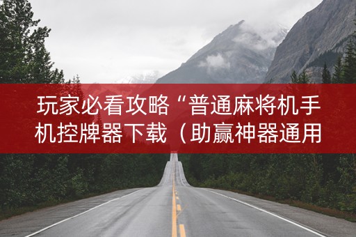 玩家必看攻略“普通麻将机手机控牌器下载（助赢神器通用版）
