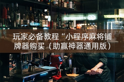 玩家必备教程“小程序麻将铺牌器购买（助赢神器通用版）