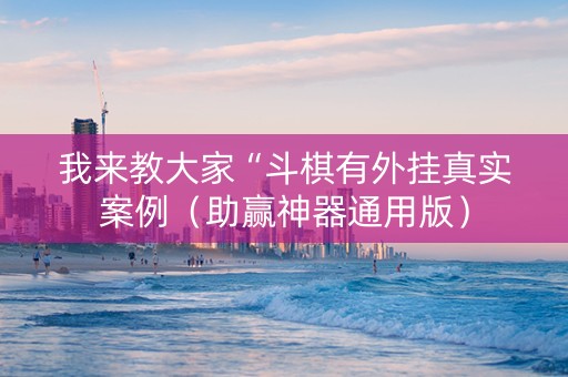 我来教大家“斗棋有外挂真实案例（助赢神器通用版）