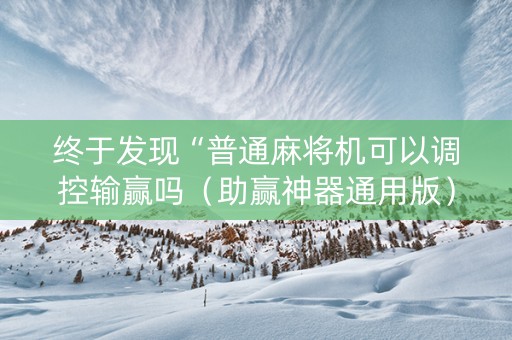 终于发现“普通麻将机可以调控输赢吗（助赢神器通用版）