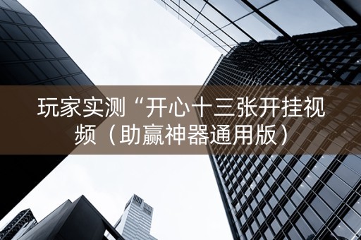 玩家实测“开心十三张开挂视频（助赢神器通用版）