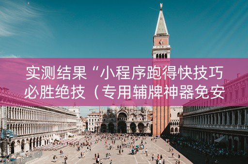 实测结果“小程序跑得快技巧必胜绝技（专用辅牌神器免安装）