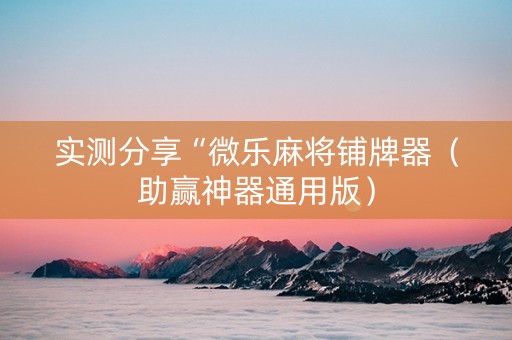 实测分享“微乐麻将铺牌器（助赢神器通用版）
