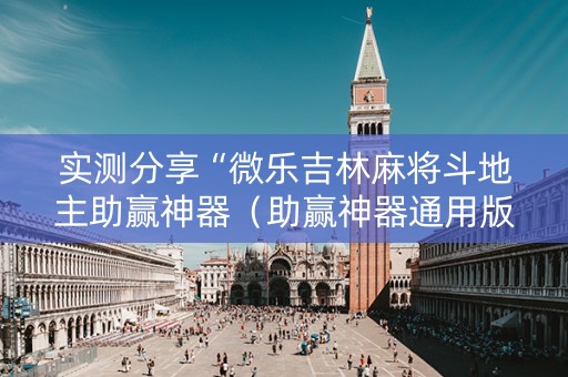 实测分享“微乐吉林麻将斗地主助赢神器（助赢神器通用版）