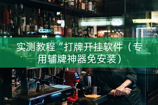实测教程“打牌开挂软件（专用辅牌神器免安装）