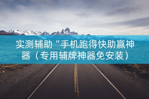 实测辅助“手机跑得快助赢神器（专用辅牌神器免安装）